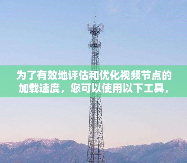 为了有效地评估和优化视频节点的加载速度,您可以使用以下工具,这些工具提供了详细的分析和建议,帮助您优化视频性能 为了有效地评估和优化视频节点的加载速度,您可以使用以下工具,这些工具提供了详细的分析和建议,帮助您优化视频性能