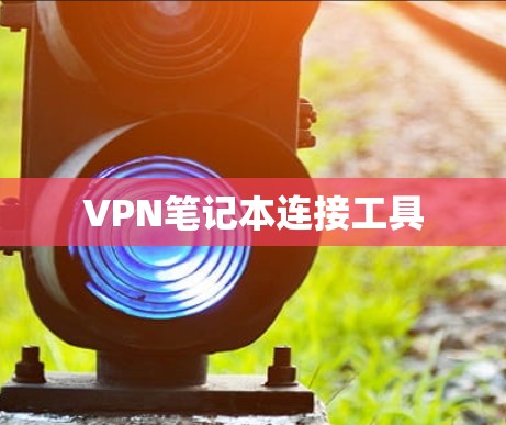 VPN笔记本连接工具 VPN笔记本连接工具