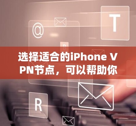 选择适合的iPhone VPN节点,可以帮助你绕过网络限制、保护隐私或访问受限内容。以下是分步建议 选择适合的iPhone VPN节点,可以帮助你绕过网络限制、保护隐私或访问受限内容。以下是分步建议