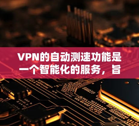 VPN的自动测速功能是一个智能化的服务,旨在优化用户的网络体验。以下是对该功能的详细分析 VPN的自动测速功能是一个智能化的服务,旨在优化用户的网络体验。以下是对该功能的详细分析