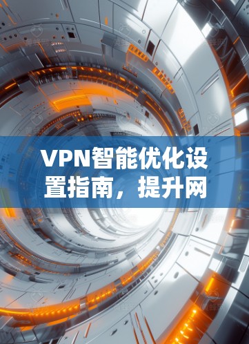 VPN智能优化设置指南,提升网络性能与安全 VPN智能优化设置指南,提升网络性能与安全