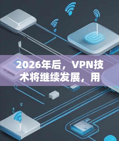 2026年后,VPN技术将继续发展,用户对速度、稳定性和安全性的需求也会更加严格。以下是一些针对未来VPN推荐的方向和指南,供您参考 2026年后,VPN技术将继续发展,用户对速度、稳定性和安全性的需求也会更加严格。以下是一些针对未来VPN推荐的方向和指南,供您参考
