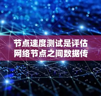 节点速度测试是评估网络节点之间数据传输性能的关键步骤,涉及多种方法和工具。以下是对测试方法和工具的总结 节点速度测试是评估网络节点之间数据传输性能的关键步骤,涉及多种方法和工具。以下是对测试方法和工具的总结