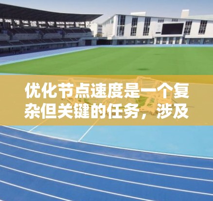 优化节点速度是一个复杂但关键的任务,涉及多个方面的调整和优化。以下是一步步的指南,帮助您全面了解并实施优化措施 优化节点速度是一个复杂但关键的任务,涉及多个方面的调整和优化。以下是一步步的指南,帮助您全面了解并实施优化措施