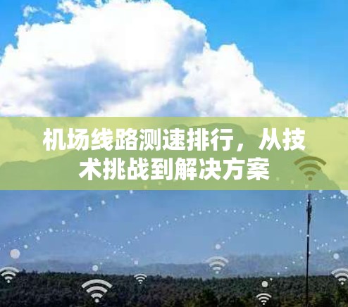 机场线路测速排行,从技术挑战到解决方案 机场线路测速排行,从技术挑战到解决方案