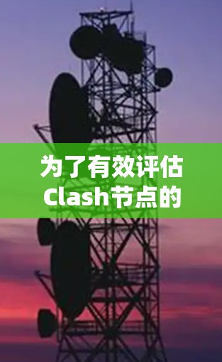 为了有效评估Clash节点的性能,以下是一套系统的测速方法和步骤,帮助您全面了解节点的性能表现 为了有效评估Clash节点的性能,以下是一套系统的测速方法和步骤,帮助您全面了解节点的性能表现