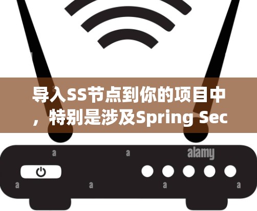 导入SS节点到你的项目中,特别是涉及Spring Security的应用,可以按照以下步骤进行 导入SS节点到你的项目中,特别是涉及Spring Security的应用,可以按照以下步骤进行
