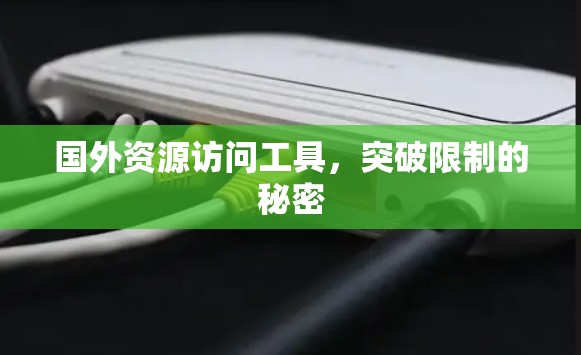 国外资源访问工具,突破限制的秘密 国外资源访问工具,突破限制的秘密