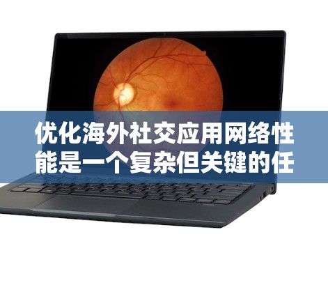 优化海外社交应用网络性能是一个复杂但关键的任务,涉及多个方面的考虑。以下是一个有条理的解决方案,涵盖了技术、策略和用户体验等多个维度 优化海外社交应用网络性能是一个复杂但关键的任务,涉及多个方面的考虑。以下是一个有条理的解决方案,涵盖了技术、策略和用户体验等多个维度