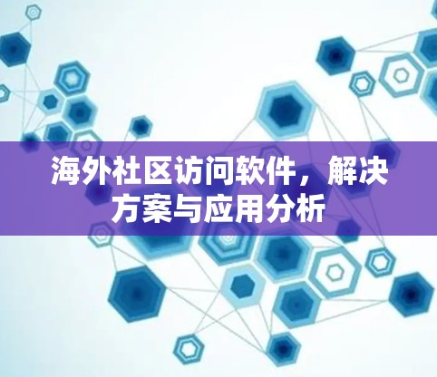 海外社区访问软件,解决方案与应用分析 海外社区访问软件,解决方案与应用分析
