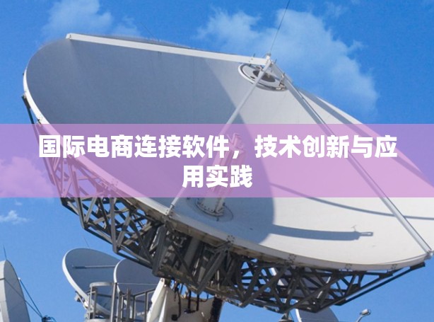 国际电商连接软件,技术创新与应用实践 国际电商连接软件,技术创新与应用实践