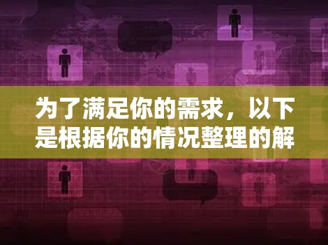 为了满足你的需求,以下是根据你的情况整理的解决方案 为了满足你的需求,以下是根据你的情况整理的解决方案