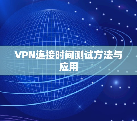 VPN连接时间测试方法与应用 VPN连接时间测试方法与应用