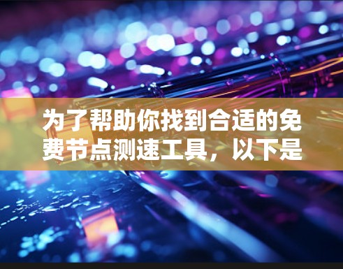 为了帮助你找到合适的免费节点测速工具,以下是一个清晰的步骤指南 为了帮助你找到合适的免费节点测速工具,以下是一个清晰的步骤指南