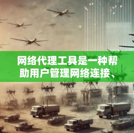 网络代理工具是一种帮助用户管理网络连接、加密通信和匿名访问的软件。常见的网络代理工具包括 网络代理工具是一种帮助用户管理网络连接、加密通信和匿名访问的软件。常见的网络代理工具包括