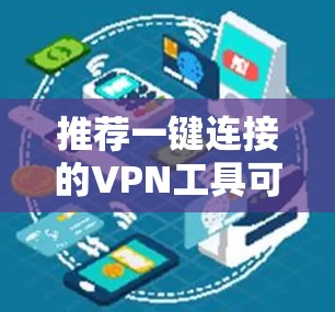 推荐一键连接的VPN工具可以根据你的需求选择以下几款 推荐一键连接的VPN工具可以根据你的需求选择以下几款