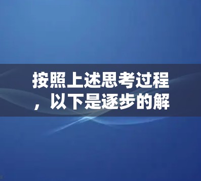 按照上述思考过程,以下是逐步的解决方案 按照上述思考过程,以下是逐步的解决方案