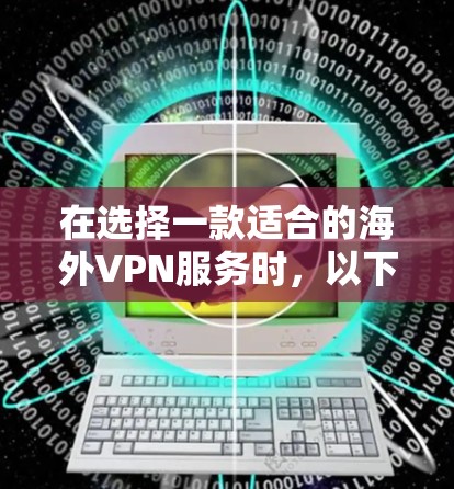 在选择一款适合的海外VPN服务时,以下是根据你的需求和分析整理的推荐和建议 在选择一款适合的海外VPN服务时,以下是根据你的需求和分析整理的推荐和建议