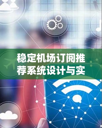 稳定机场订阅推荐系统设计与实现 稳定机场订阅推荐系统设计与实现