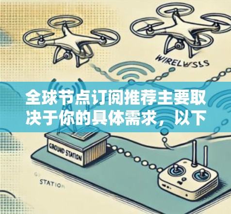 全球节点订阅推荐主要取决于你的具体需求,以下是一些常见的需求和推荐 全球节点订阅推荐主要取决于你的具体需求,以下是一些常见的需求和推荐