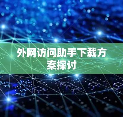 外网访问助手下载方案探讨 外网访问助手下载方案探讨