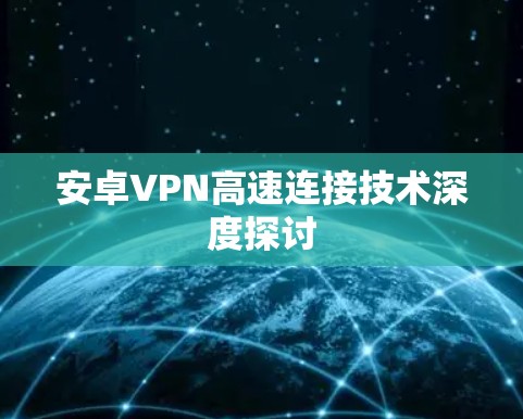 安卓VPN高速连接技术深度探讨