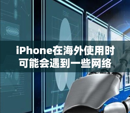 iPhone在海外使用时可能会遇到一些网络和数据访问的问题,以下是一些常用的工具和方法来解决iPhone海外访问问题 iPhone在海外使用时可能会遇到一些网络和数据访问的问题,以下是一些常用的工具和方法来解决iPhone海外访问问题