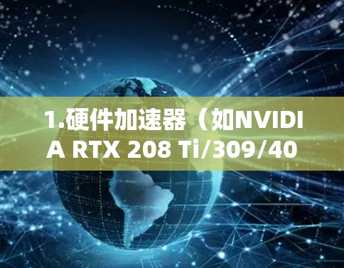 1.硬件加速器(如NVIDIA RTX 208 Ti/309/409) 1.硬件加速器(如NVIDIA RTX 208 Ti/309/409)
