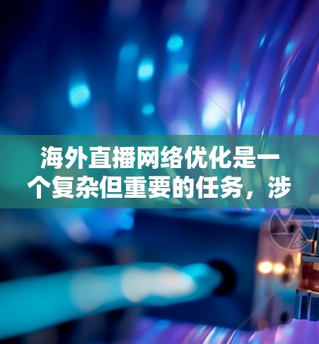 海外直播网络优化是一个复杂但重要的任务,涉及技术、网络、内容分发和用户体验等多个方面。以下是一些关键点和建议,帮助您优化海外直播网络 海外直播网络优化是一个复杂但重要的任务,涉及技术、网络、内容分发和用户体验等多个方面。以下是一些关键点和建议,帮助您优化海外直播网络