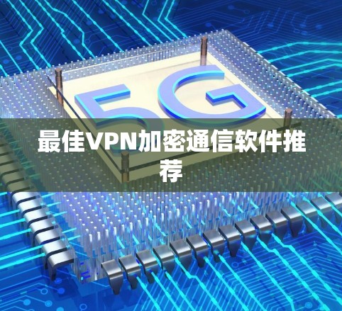 最佳VPN加密通信软件推荐 最佳VPN加密通信软件推荐