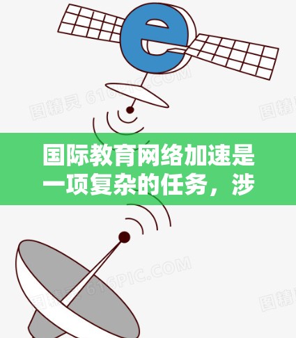 国际教育网络加速是一项复杂的任务,涉及技术、文化和政策等多个方面。以下是一些关键点和解决方案,帮助优化跨国教育资源的共享和交流 国际教育网络加速是一项复杂的任务,涉及技术、文化和政策等多个方面。以下是一些关键点和解决方案,帮助优化跨国教育资源的共享和交流