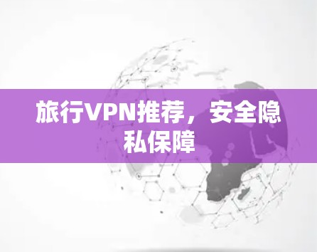 旅行VPN推荐,安全隐私保障 旅行VPN推荐,安全隐私保障