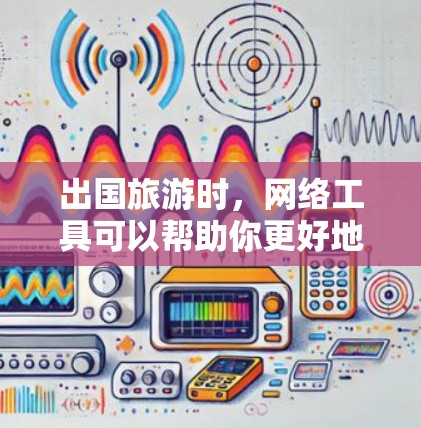 出国旅游时，网络工具可以帮助你更好地规划行程、预订服务和获取信息。以下是一些常用的网络工具和平台