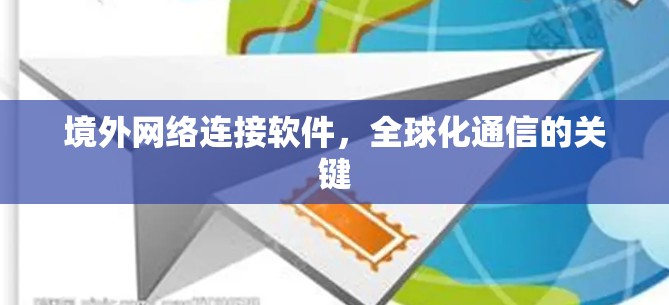 境外网络连接软件,全球化通信的关键 境外网络连接软件,全球化通信的关键