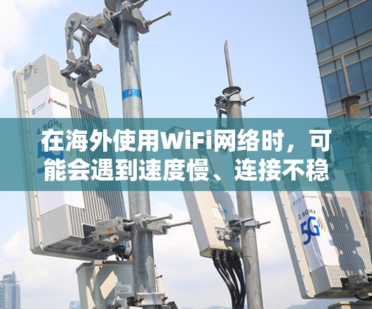 在海外使用WiFi网络时,可能会遇到速度慢、连接不稳定等问题。以下是一些优化海外WiFi网络的建议,帮助你更好地连接和使用海外网络 在海外使用WiFi网络时,可能会遇到速度慢、连接不稳定等问题。以下是一些优化海外WiFi网络的建议,帮助你更好地连接和使用海外网络
