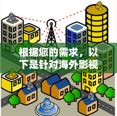 根据您的需求,以下是针对海外影视VPN的推荐和选择建议 根据您的需求,以下是针对海外影视VPN的推荐和选择建议