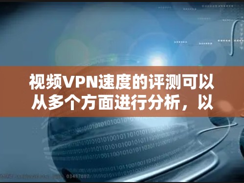 视频VPN速度的评测可以从多个方面进行分析,以下是一些常见的评估方法和关键指标 视频VPN速度的评测可以从多个方面进行分析,以下是一些常见的评估方法和关键指标