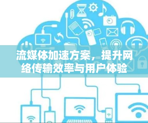 流媒体加速方案，提升网络传输效率与用户体验