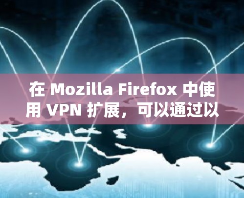 在 Mozilla Firefox 中使用 VPN 扩展，可以通过以下步骤实现