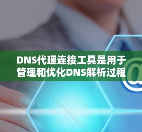 DNS代理连接工具是用于管理和优化DNS解析过程的软件和设备,帮助提高网络性能和安全性。以下是对这些工具的详细总结 DNS代理连接工具是用于管理和优化DNS解析过程的软件和设备,帮助提高网络性能和安全性。以下是对这些工具的详细总结