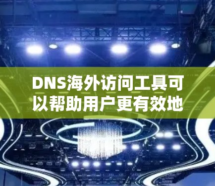 DNS海外访问工具可以帮助用户更有效地访问网站,同时保护隐私和安全。以下是针对不同需求的工具推荐和使用方法 DNS海外访问工具可以帮助用户更有效地访问网站,同时保护隐私和安全。以下是针对不同需求的工具推荐和使用方法