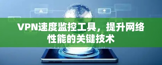 VPN速度监控工具,提升网络性能的关键技术 VPN速度监控工具,提升网络性能的关键技术