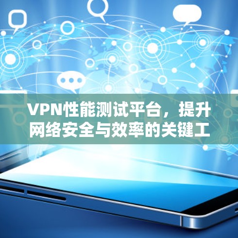 VPN性能测试平台，提升网络安全与效率的关键工具