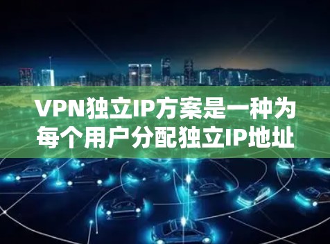 VPN独立IP方案是一种为每个用户分配独立IP地址的网络配置方法,提供了更高的安全性和灵活性。以下是对该方案的详细分析和总结 VPN独立IP方案是一种为每个用户分配独立IP地址的网络配置方法,提供了更高的安全性和灵活性。以下是对该方案的详细分析和总结