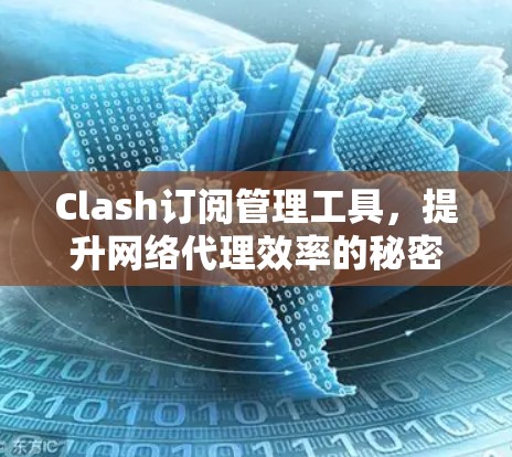 Clash订阅管理工具,提升网络代理效率的秘密武器 Clash订阅管理工具,提升网络代理效率的秘密武器