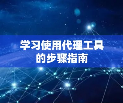 学习使用代理工具的步骤指南 学习使用代理工具的步骤指南