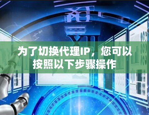 为了切换代理IP,您可以按照以下步骤操作 为了切换代理IP,您可以按照以下步骤操作