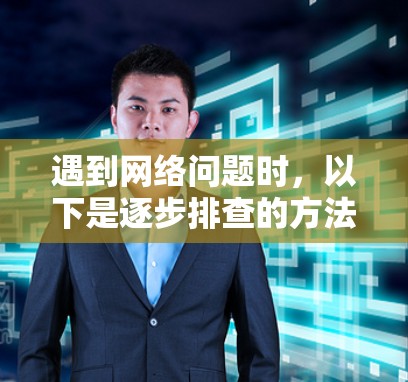 遇到网络问题时,以下是逐步排查的方法和建议 遇到网络问题时,以下是逐步排查的方法和建议