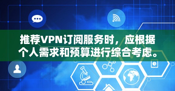推荐VPN订阅服务时,应根据个人需求和预算进行综合考虑。以下是几家知名VPN服务的特点和适用场景 推荐VPN订阅服务时,应根据个人需求和预算进行综合考虑。以下是几家知名VPN服务的特点和适用场景