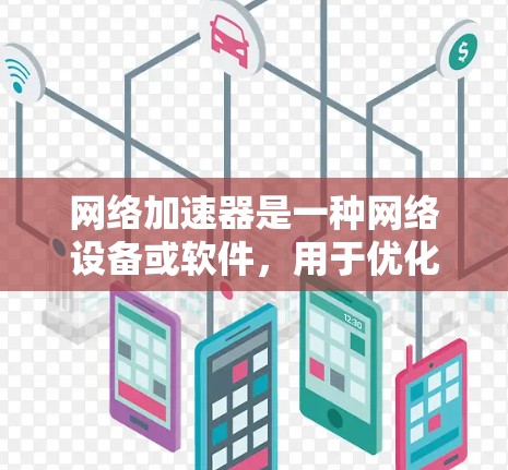 网络加速器是一种网络设备或软件，用于优化网络性能，通常包括加快数据传输速度、减少延迟、提高带宽利用率等。随着网络需求的增长，尤其是5G、云计算和物联网的发展，网络加速器的需求也在不断增加